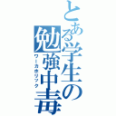 とある学生の勉強中毒（ワーカホリック）