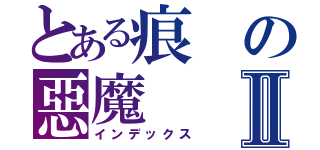 とある痕の惡魔Ⅱ（インデックス）