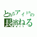 とあるアイドルの長濱ねる（欅坂４６）