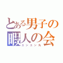 とある男子の暇人の会（ユンユン丸）