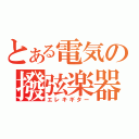 とある電気の撥弦楽器（エレキギター）