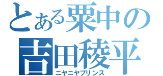 とある粟中の吉田稜平（ニヤニヤプリンス）