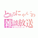 とあるにゃんこの雑談放送（まったりたぃむ）