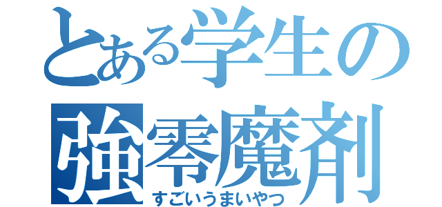 とある学生の強零魔剤（すごいうまいやつ）