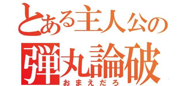 とある主人公の弾丸論破（おまえだろ）