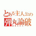 とある主人公の弾丸論破（おまえだろ）