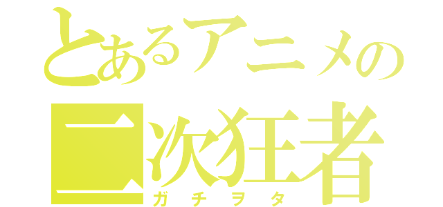 とあるアニメの二次狂者（ガチヲタ）