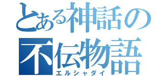 とある神話の不伝物語（エルシャダイ）