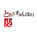 とあるちんぽの皮（）