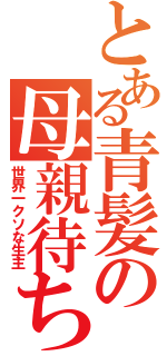 とある青髪の母親待ち（世界一クソな生主）