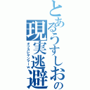 とあるうすしおの現実逃避（オツカレヤンマーｗ）