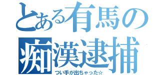 とある有馬の痴漢逮捕（つい手が出ちゃった☆）