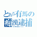 とある有馬の痴漢逮捕（つい手が出ちゃった☆）