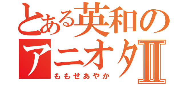 とある英和のアニオタⅡ（ももせあやか）