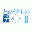 とある学生のテストⅡ（今でしょ）