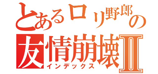 とあるロリ野郎との友情崩壊Ⅱ（インデックス）