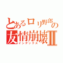 とあるロリ野郎との友情崩壊Ⅱ（インデックス）