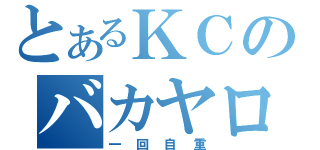 とあるＫＣのバカヤロウ（一回自重）