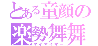 とある童顔の楽勢舞舞（マイマイマー）