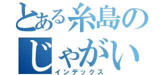 とある糸島のじゃがいも（インデックス）