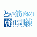 とある筋肉の強化訓練（トレーニング）