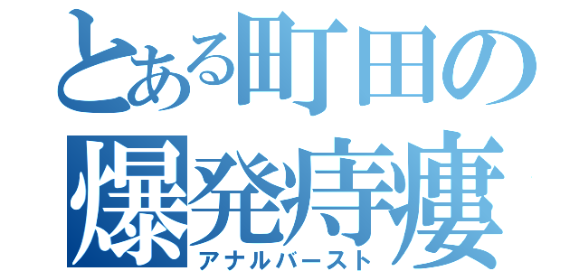 とある町田の爆発痔瘻（アナルバースト）