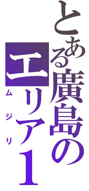 とある廣島のエリア１０（ムジリ）