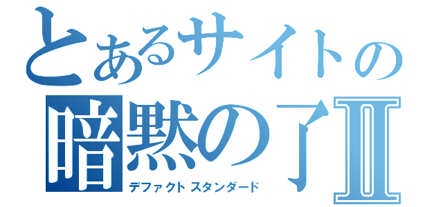 とあるサイトの暗黙の了解Ⅱ（デファクトスタンダード）