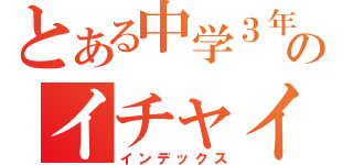 とある中学３年ののイチャイチャ（インデックス）