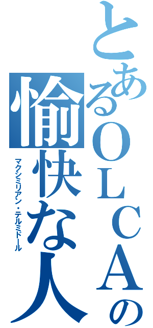 とあるＯＬＣＡの愉快な人々（マクシミリアン・テルミドール）