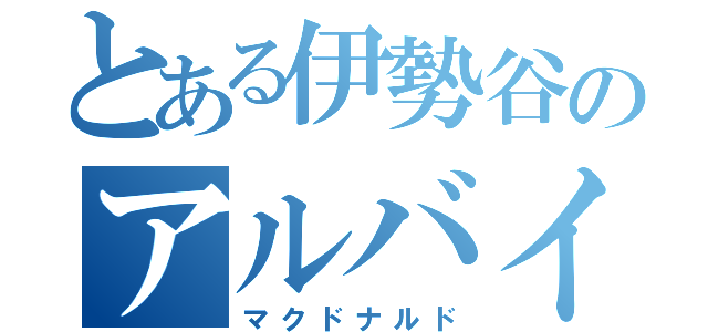 とある伊勢谷のアルバイト（マクドナルド）