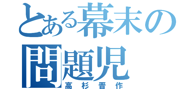 とある幕末の問題児（高杉晋作）