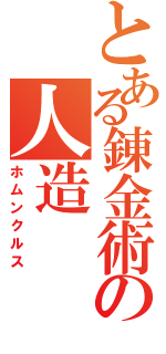 とある錬金術の人造Ⅱ（ホムンクルス）