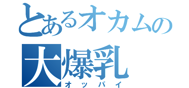 とあるオカムの大爆乳（オッパイ）