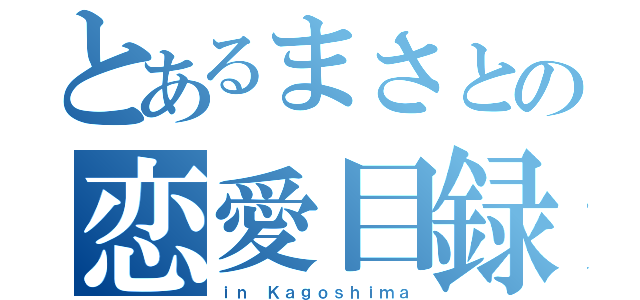 とあるまさとの恋愛目録（ｉｎ Ｋａｇｏｓｈｉｍａ）