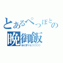 とあるぺっぽとぉの晩御飯（おにぎりと○○○○）