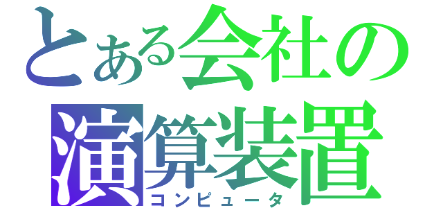 とある会社の演算装置（コンピュータ）