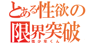 とある性欲の限界突破（性少年くん）