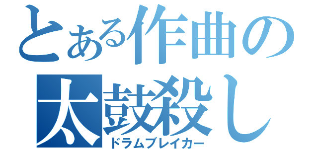 とある作曲の太鼓殺し（ドラムブレイカー）