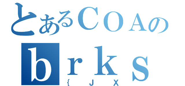 とあるＣＯＡのｂｒｋｓ（｛ＪＸ）