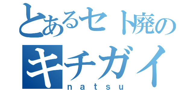 とあるセト廃のキチガイ（ｎａｔｓｕ）