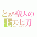 とある聖人の七天七刀（プリエステス）