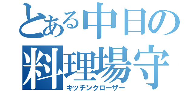 とある中日の料理場守護神（キッチンクローザー）