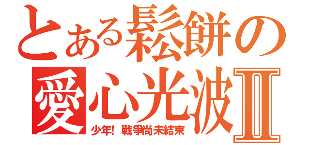 とある鬆餅の愛心光波攻擊Ⅱ（少年！戰爭尚未結束）