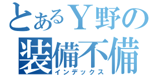 とあるＹ野の装備不備（インデックス）