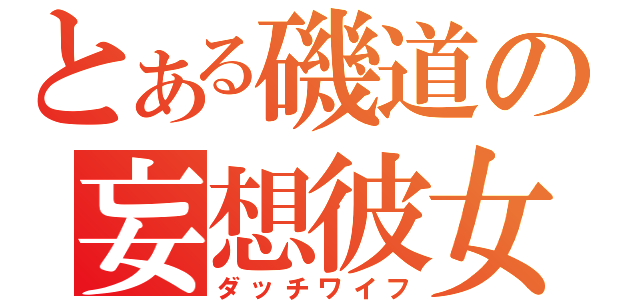 とある磯道の妄想彼女（ダッチワイフ）