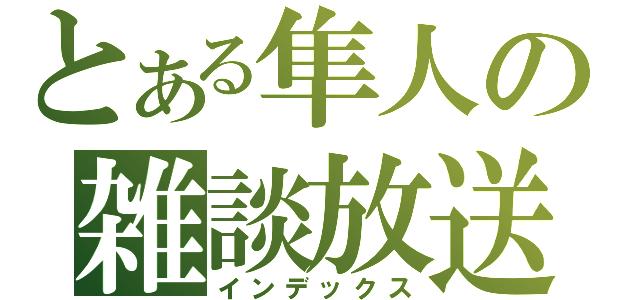 とある隼人の雑談放送（インデックス）