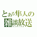 とある隼人の雑談放送（インデックス）