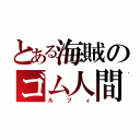 とある海賊のゴム人間（ルフィ）