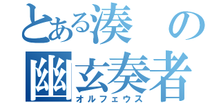 とある湊の幽玄奏者（オルフェウス）